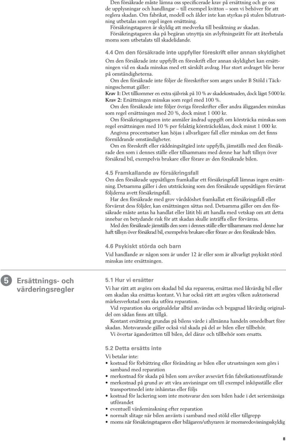 Försäkringstagaren ska på begäran utnyttja sin avlyftningsrätt för att återbetala moms som utbetalats till skadelidande. 4.