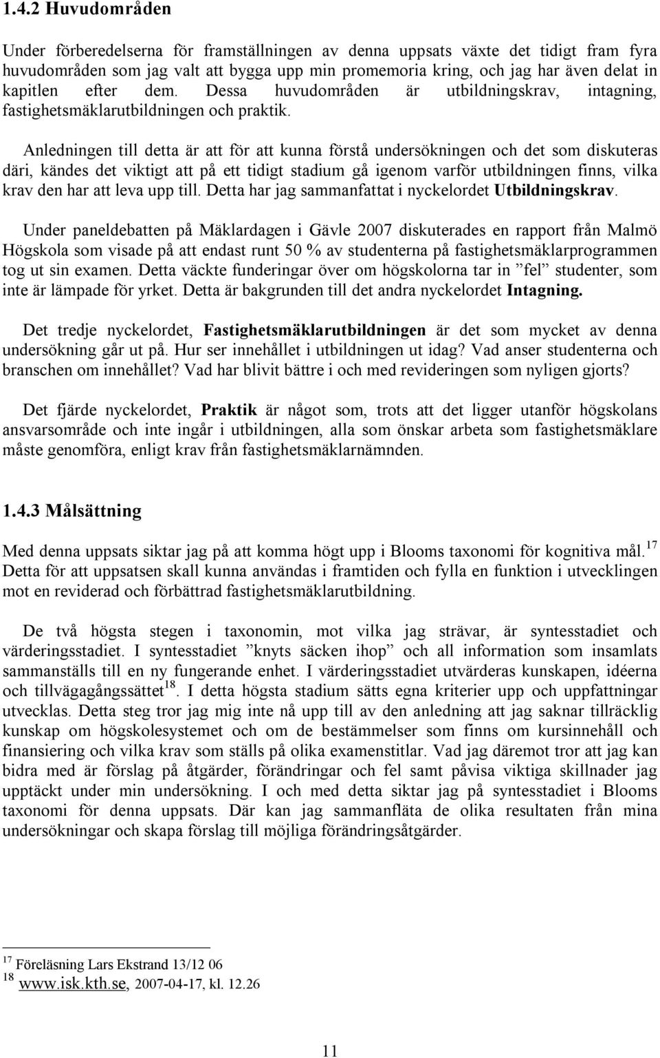 Anledningen till detta är att för att kunna förstå undersökningen och det som diskuteras däri, kändes det viktigt att på ett tidigt stadium gå igenom varför utbildningen finns, vilka krav den har att