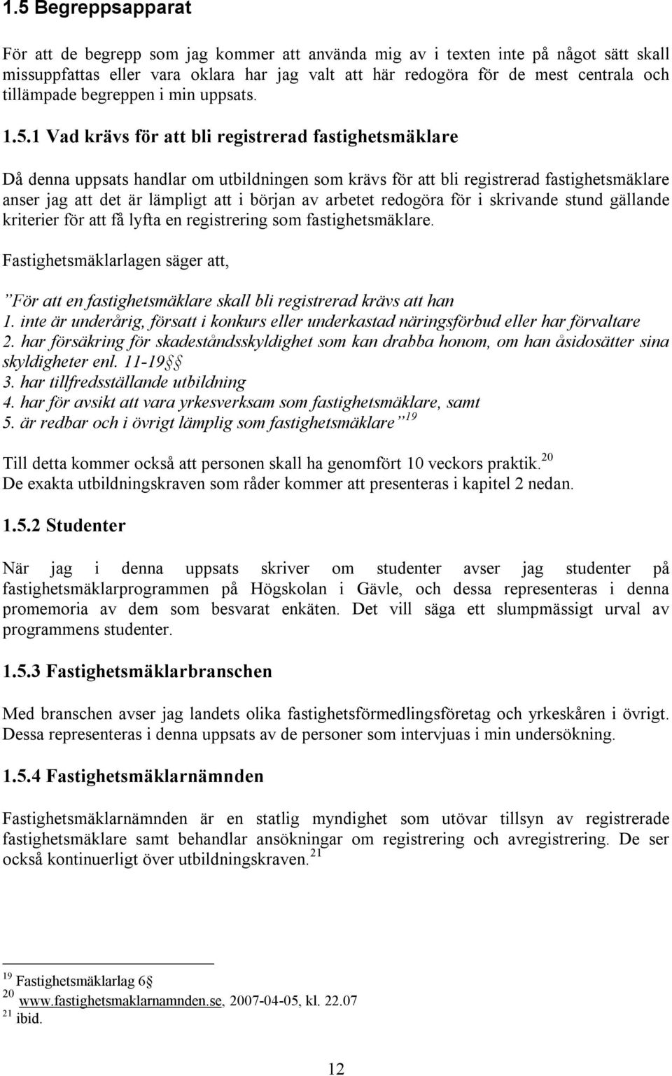 1 Vad krävs för att bli registrerad fastighetsmäklare Då denna uppsats handlar om utbildningen som krävs för att bli registrerad fastighetsmäklare anser jag att det är lämpligt att i början av