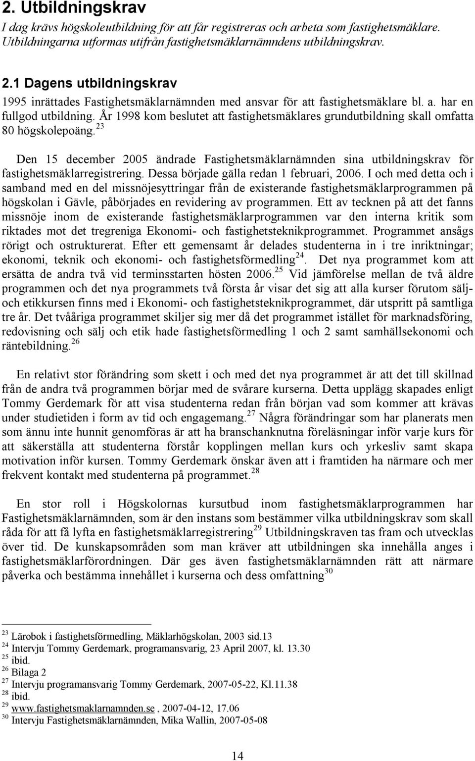 År 1998 kom beslutet att fastighetsmäklares grundutbildning skall omfatta 80 högskolepoäng.