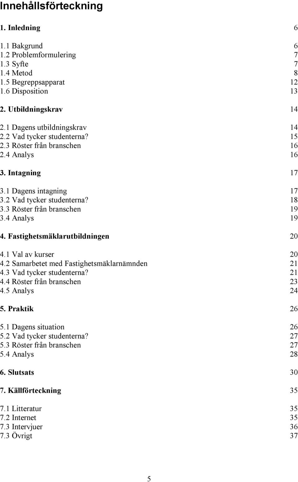 3 Röster från branschen 19 3.4 Analys 19 4. Fastighetsmäklarutbildningen 20 4.1 Val av kurser 20 4.2 Samarbetet med Fastighetsmäklarnämnden 21 4.3 Vad tycker studenterna? 21 4.4 Röster från branschen 23 4.