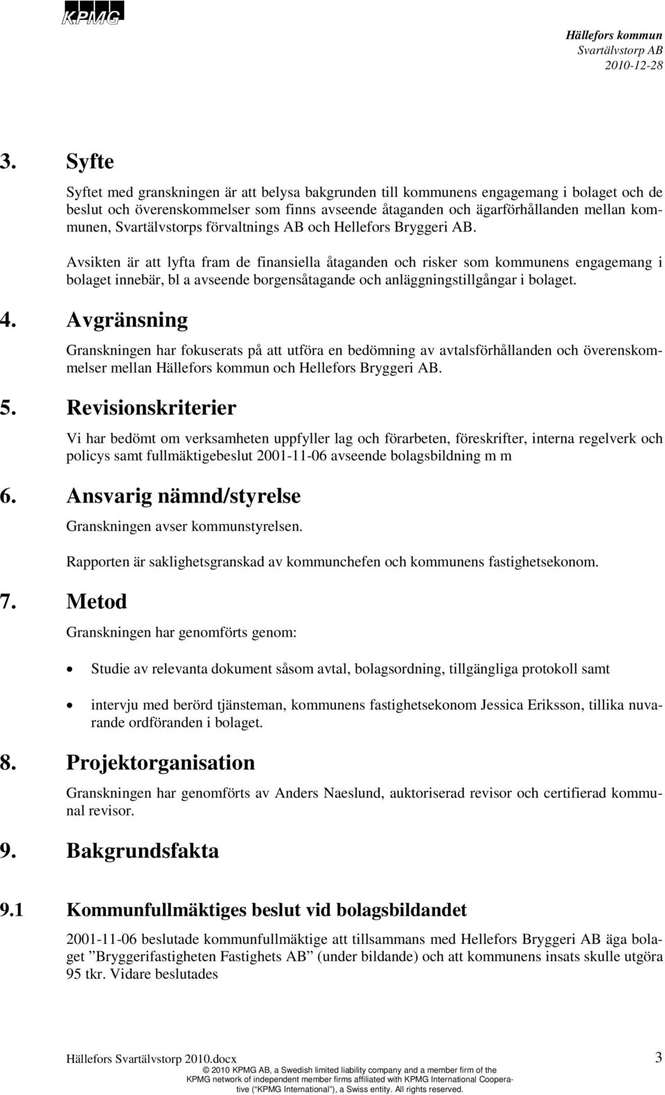 Avsikten är att lyfta fram de finansiella åtaganden och risker som kommunens engagemang i bolaget innebär, bl a avseende borgensåtagande och anläggningstillgångar i bolaget. 4.