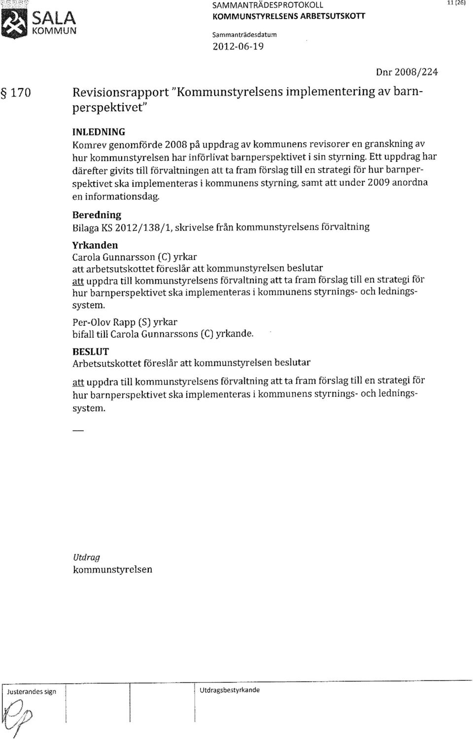 Ett uppdrag har därefter givits till förvaltningen att ta fram förslag till en strategi för hur barnperspektivet ska implementeras i kommunens styrning, samt att under 2009 anordna en informationsdag.