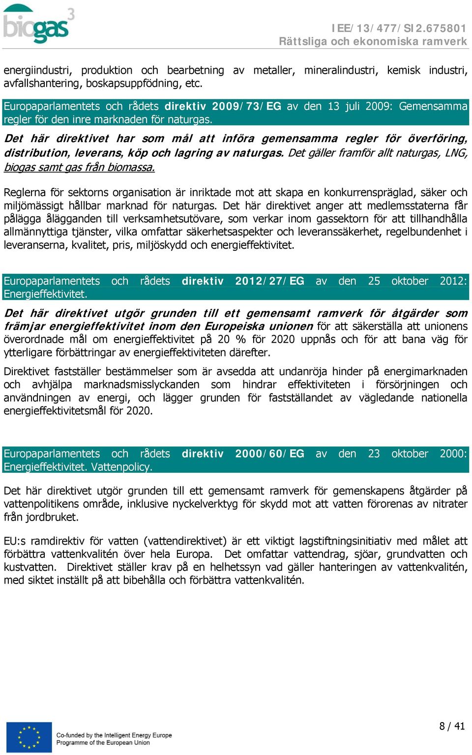 Det här direktivet har som mål att införa gemensamma regler för överföring, distribution, leverans, köp och lagring av naturgas. Det gäller framför allt naturgas, LNG, biogas samt gas från biomassa.