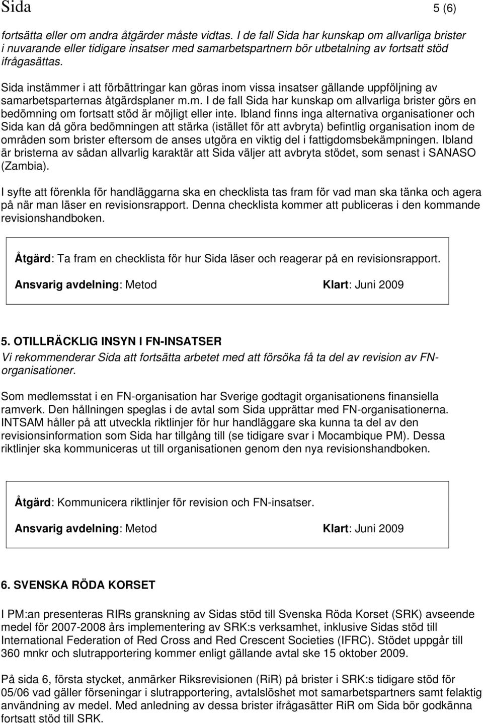 Sida instämmer i att förbättringar kan göras inom vissa insatser gällande uppföljning av samarbetsparternas åtgärdsplaner m.m. I de fall Sida har kunskap om allvarliga brister görs en bedömning om fortsatt stöd är möjligt eller inte.