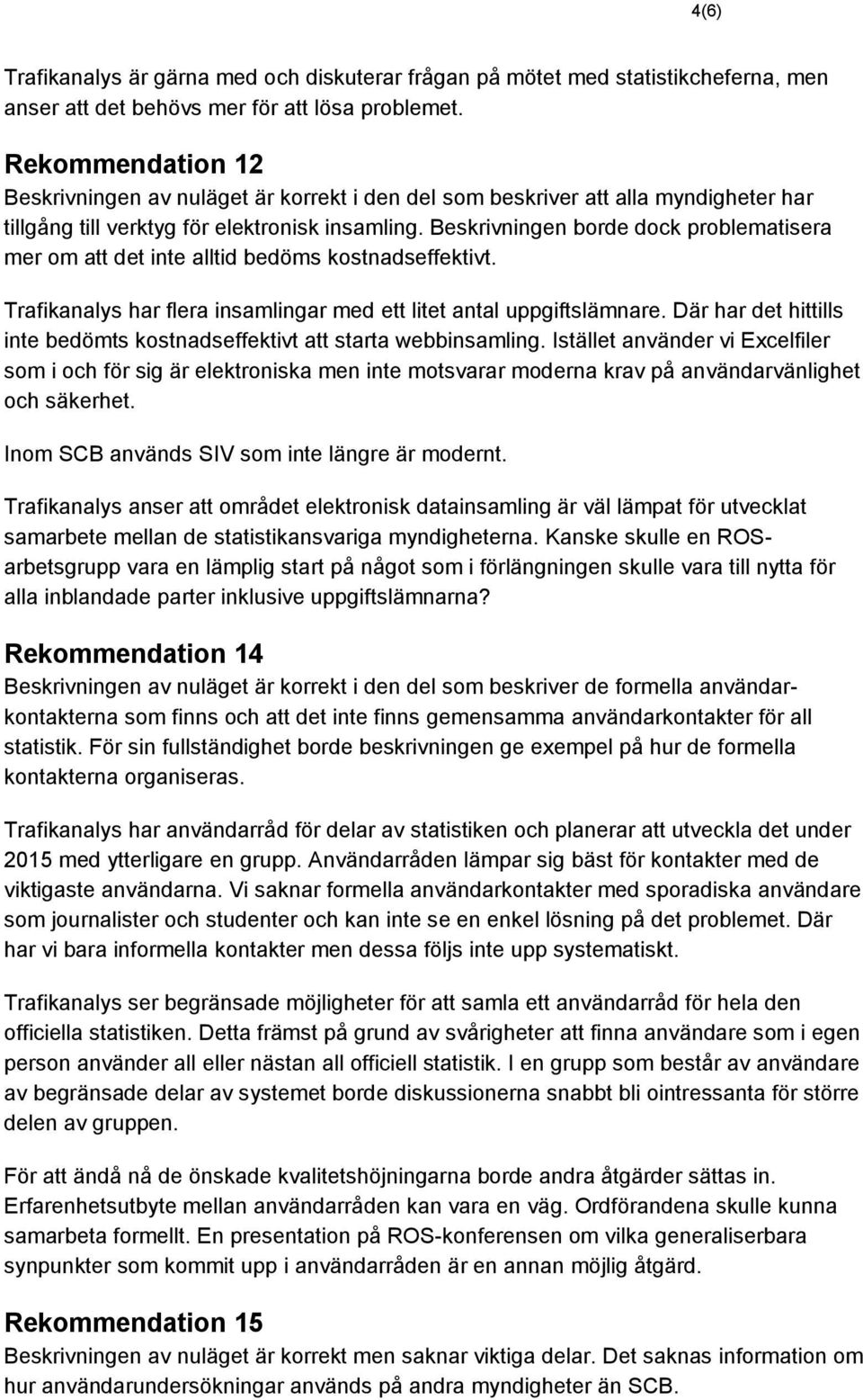 Beskrivningen borde dock problematisera mer om att det inte alltid bedöms kostnadseffektivt. Trafikanalys har flera insamlingar med ett litet antal uppgiftslämnare.