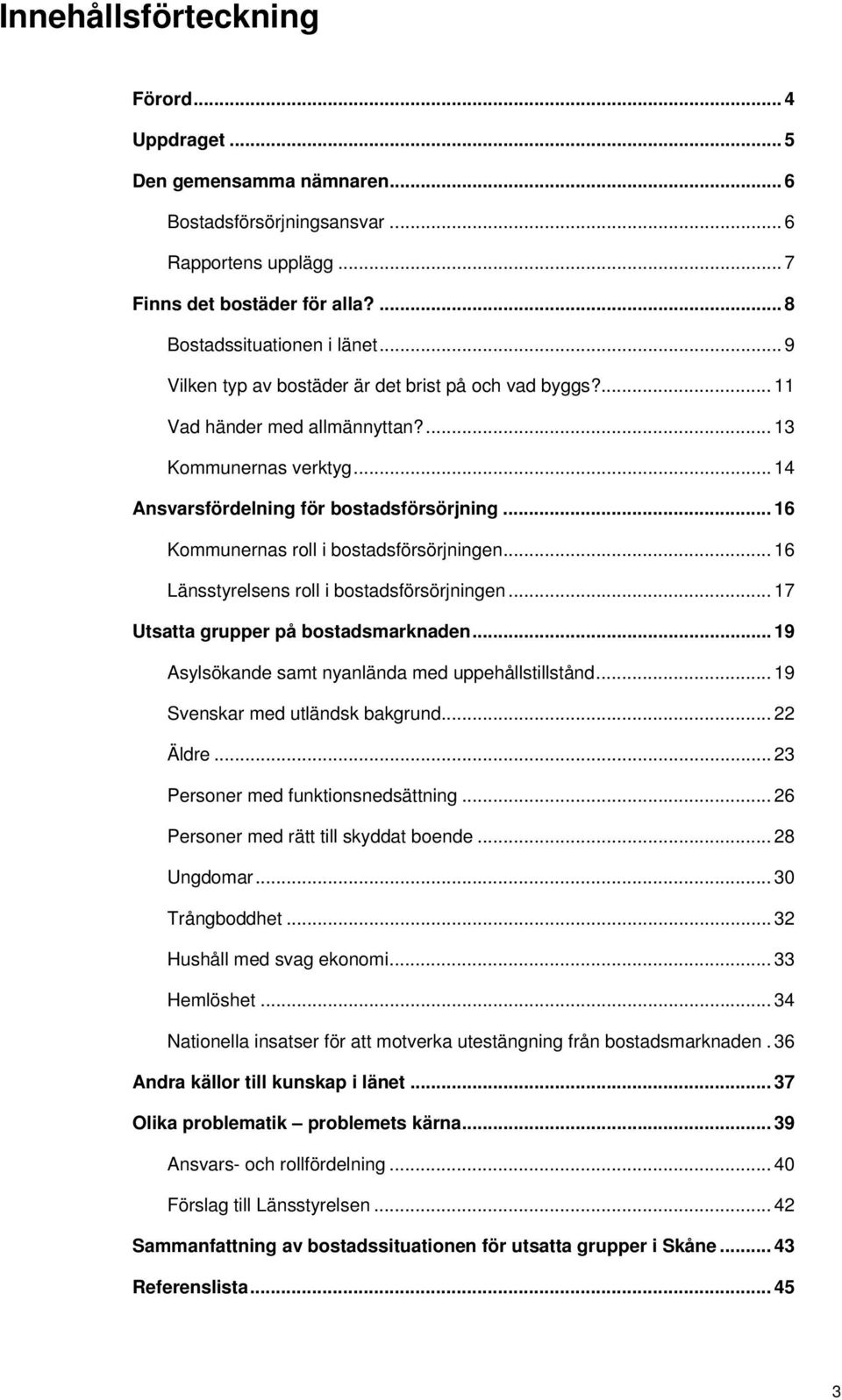 .. 16 Kommunernas roll i bostadsförsörjningen... 16 Länsstyrelsens roll i bostadsförsörjningen... 17 Utsatta grupper på bostadsmarknaden... 19 Asylsökande samt nyanlända med uppehållstillstånd.