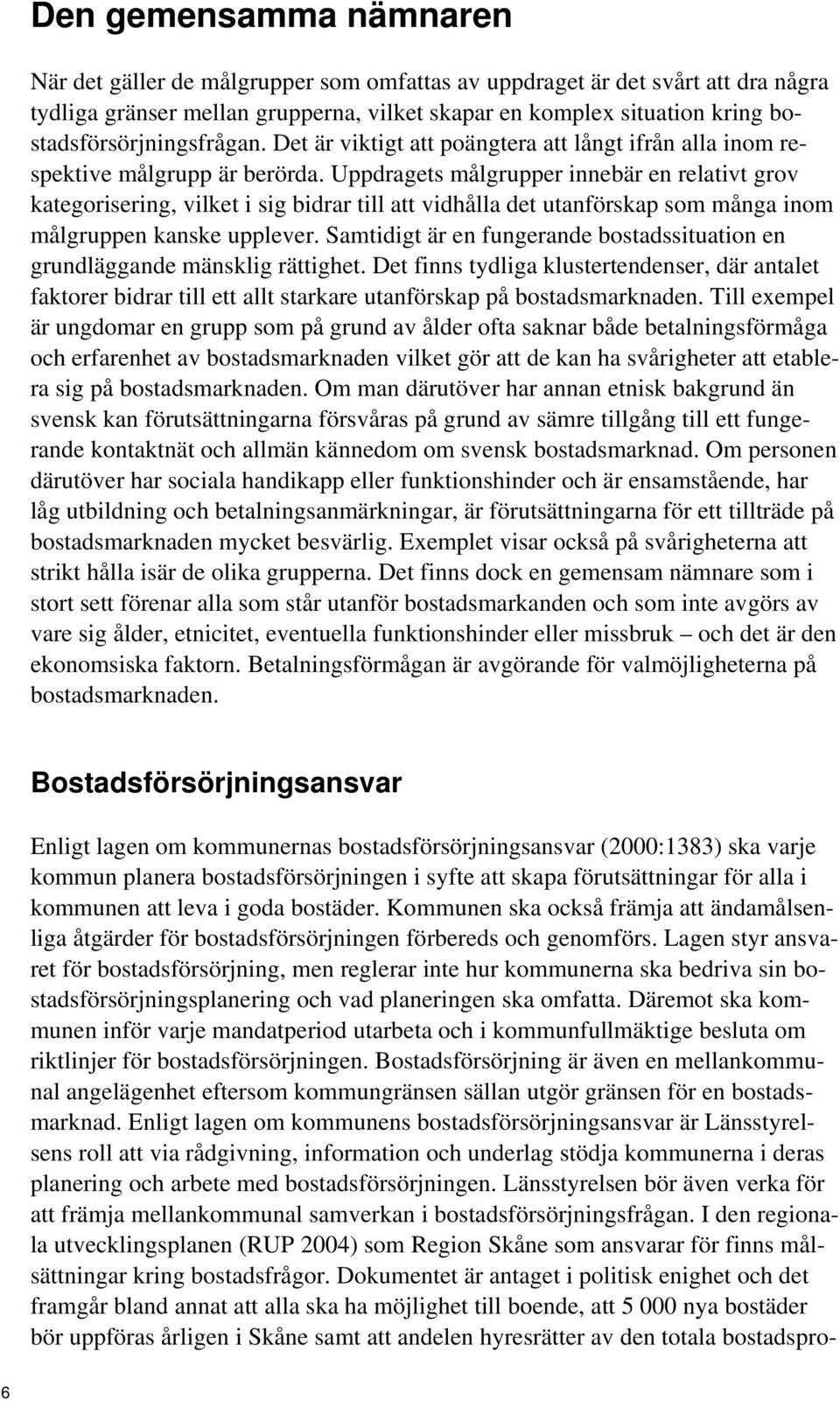 Uppdragets målgrupper innebär en relativt grov kategorisering, vilket i sig bidrar till att vidhålla det utanförskap som många inom målgruppen kanske upplever.