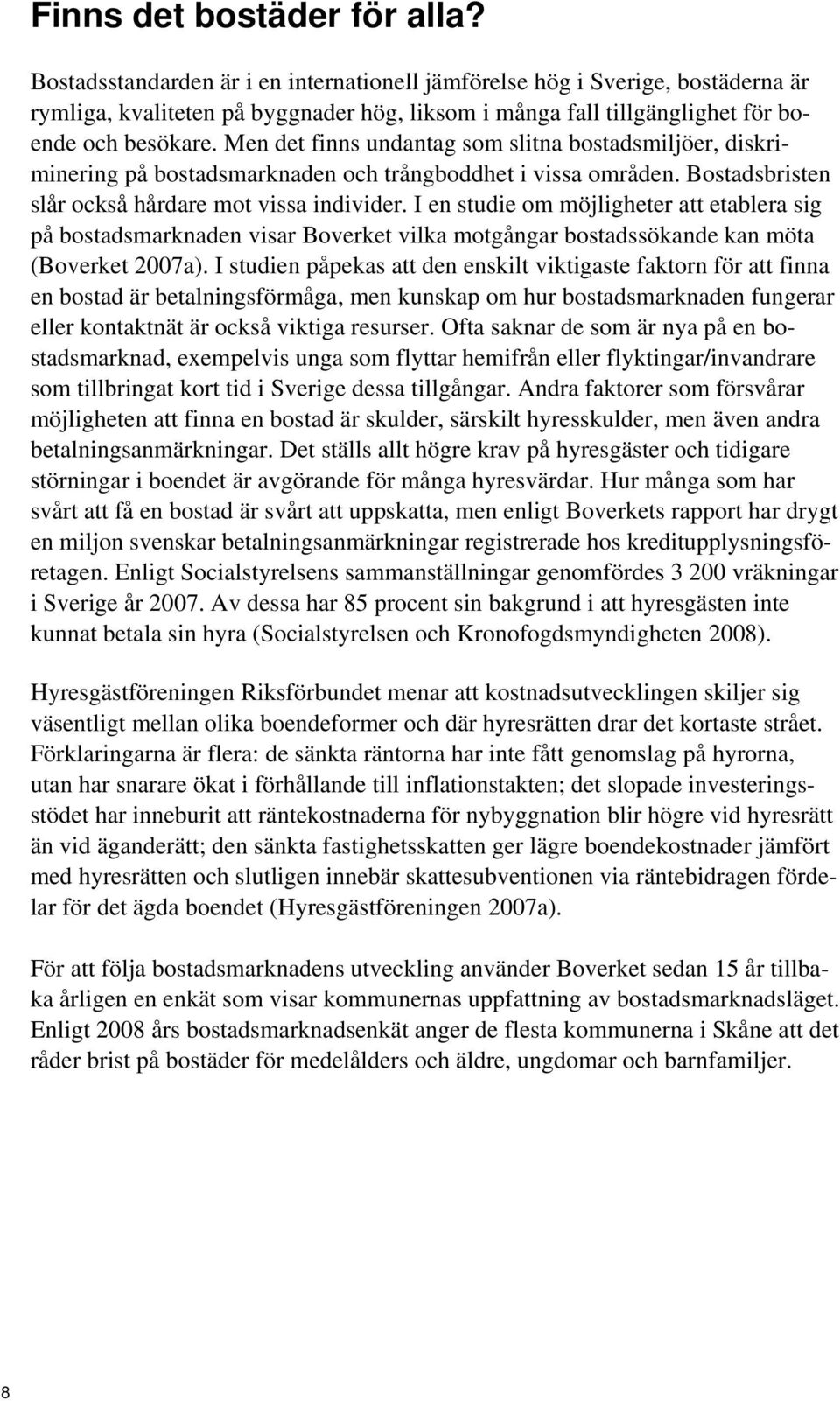 Men det finns undantag som slitna bostadsmiljöer, diskriminering på bostadsmarknaden och trångboddhet i vissa områden. Bostadsbristen slår också hårdare mot vissa individer.