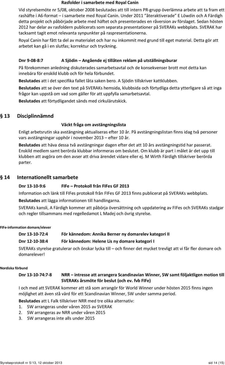 Sedan hösten 2012 har delar av rasfoldern publicerats som separata presentationer på SVERAKs webbplats. SVERAK har tacksamt tagit emot relevanta synpunkter på raspresentationerna.