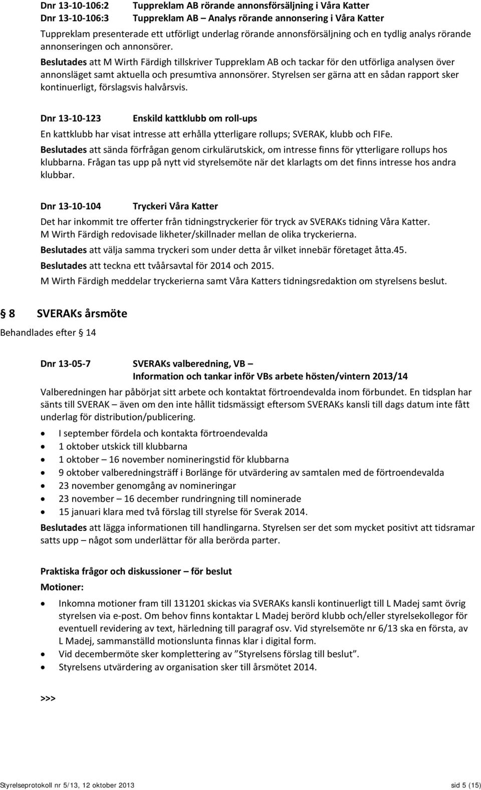 Beslutades att M Wirth Färdigh tillskriver Tuppreklam AB och tackar för den utförliga analysen över annonsläget samt aktuella och presumtiva annonsörer.