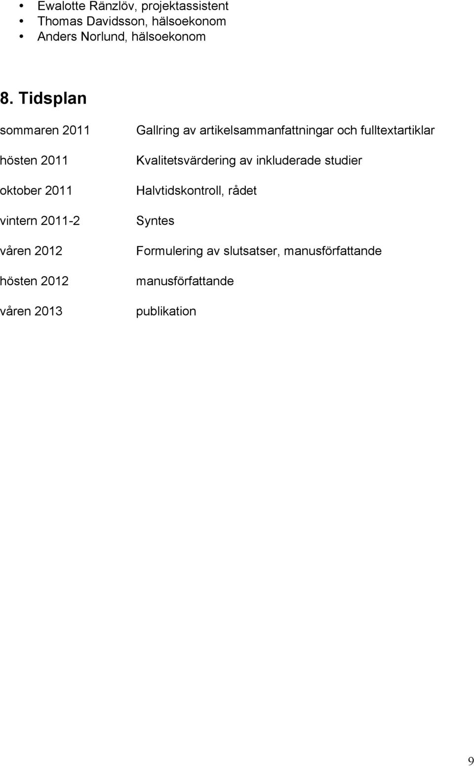 Gallring av artikelsammanfattningar och fulltextartiklar Kvalitetsvärdering av inkluderade studier