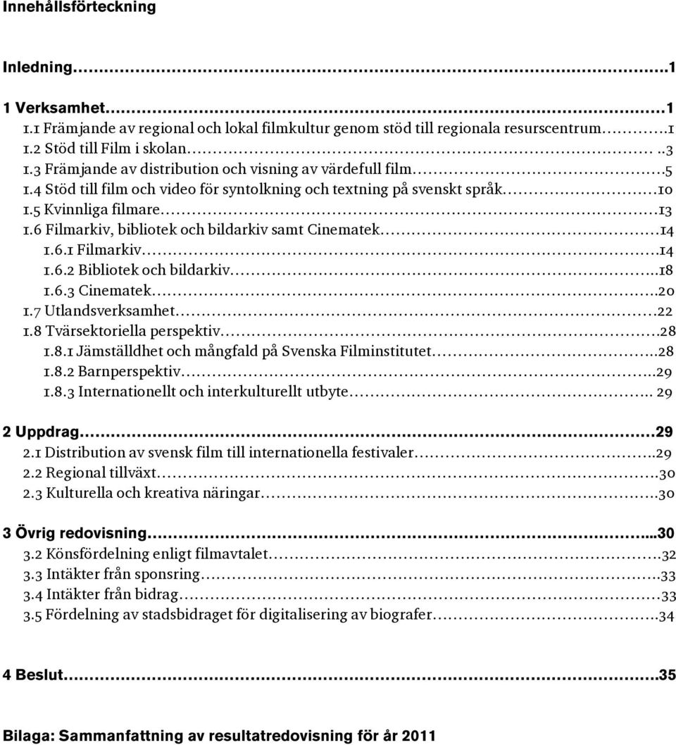 6 Filmarkiv, bibliotek och bildarkiv samt Cinematek 14 1.6.1 Filmarkiv.14 1.6.2 Bibliotek och bildarkiv..18 1.6.3 Cinematek..20 1.7 Utlandsverksamhet 22 1.8 Tvärsektoriella perspektiv.28 1.8.1 Jämställdhet och mångfald på Svenska Filminstitutet.