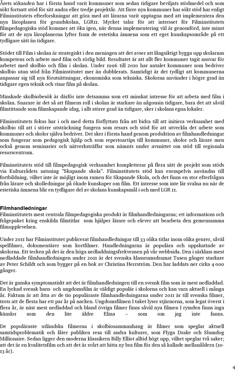 Mycket talar för att intresset för Filminstitutets filmpedagogiska stöd kommer att öka igen, när denna implementering väl är genomförd, inte minst för att de nya läroplanerna lyfter fram de estetiska