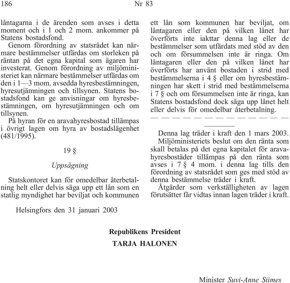 Genom förordning av miljöministeriet kan närmare bestämmelser utfärdas om den i 1 3 mom. avsedda hyresbestämningen, hyresutjämningen och tillsynen.