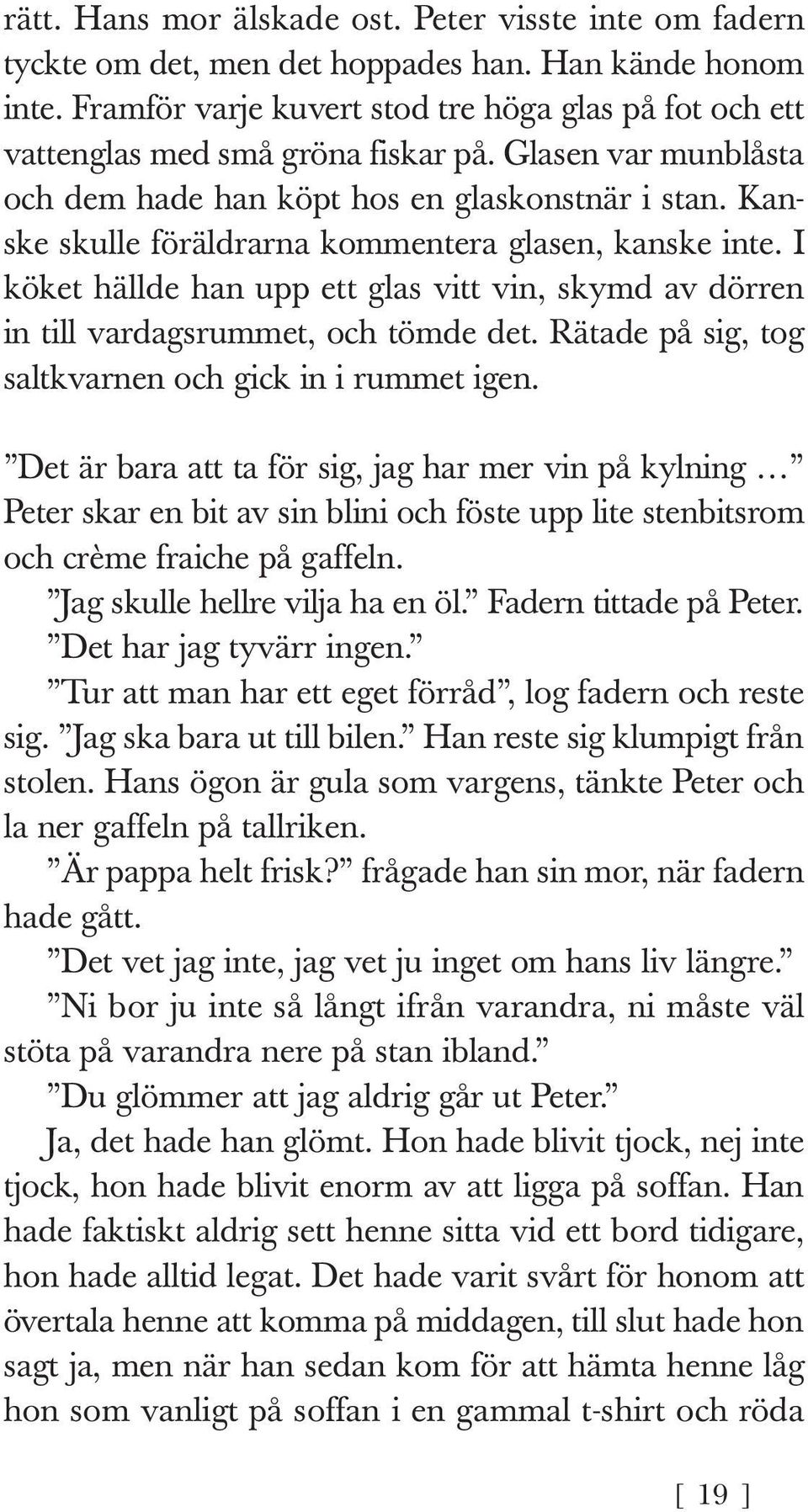 Kanske skulle föräldrarna kommentera glasen, kanske inte. I köket hällde han upp ett glas vitt vin, skymd av dörren in till vardagsrummet, och tömde det.