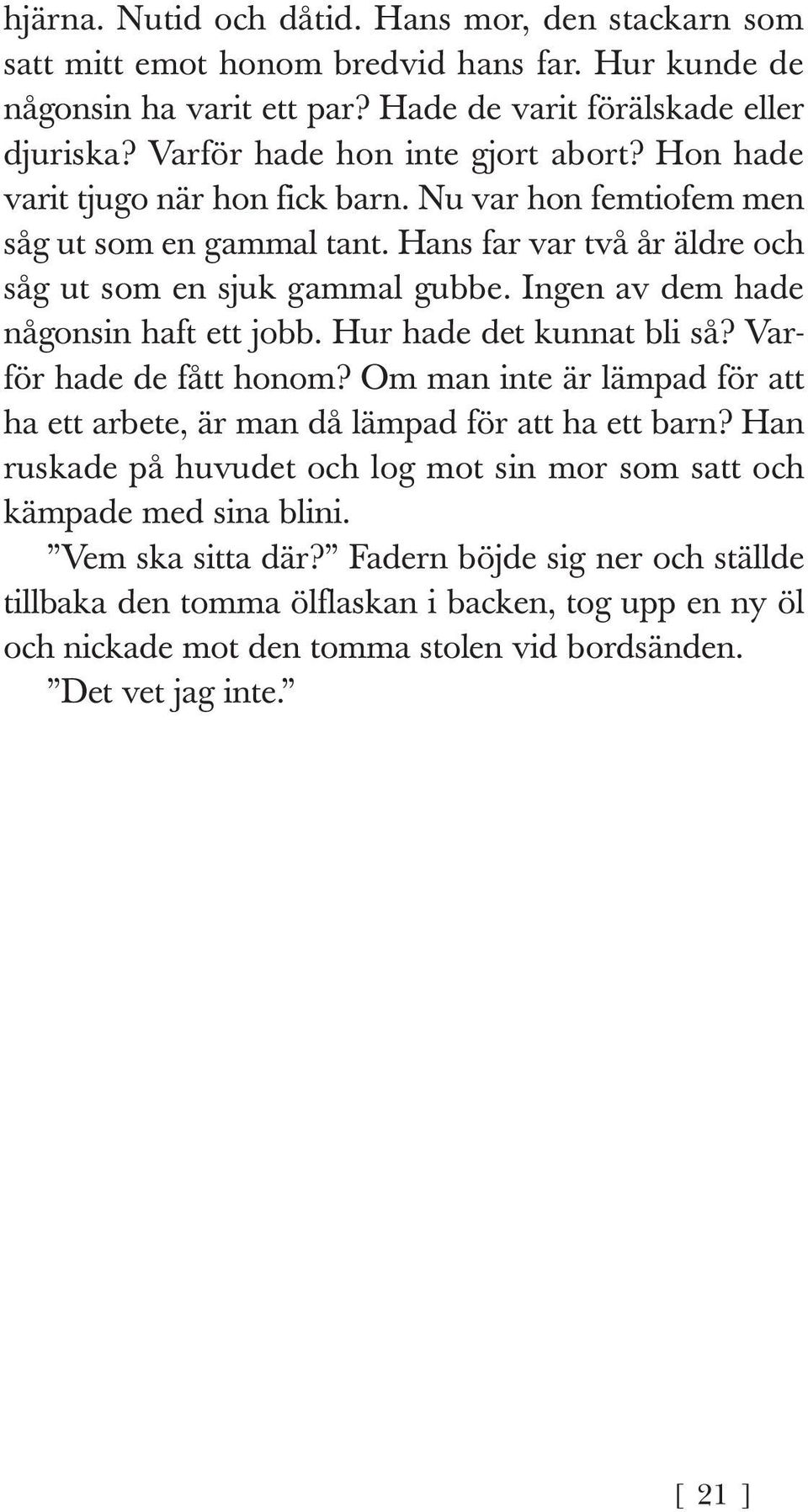 Ingen av dem hade någonsin haft ett jobb. Hur hade det kunnat bli så? Varför hade de fått honom? Om man inte är lämpad för att ha ett arbete, är man då lämpad för att ha ett barn?