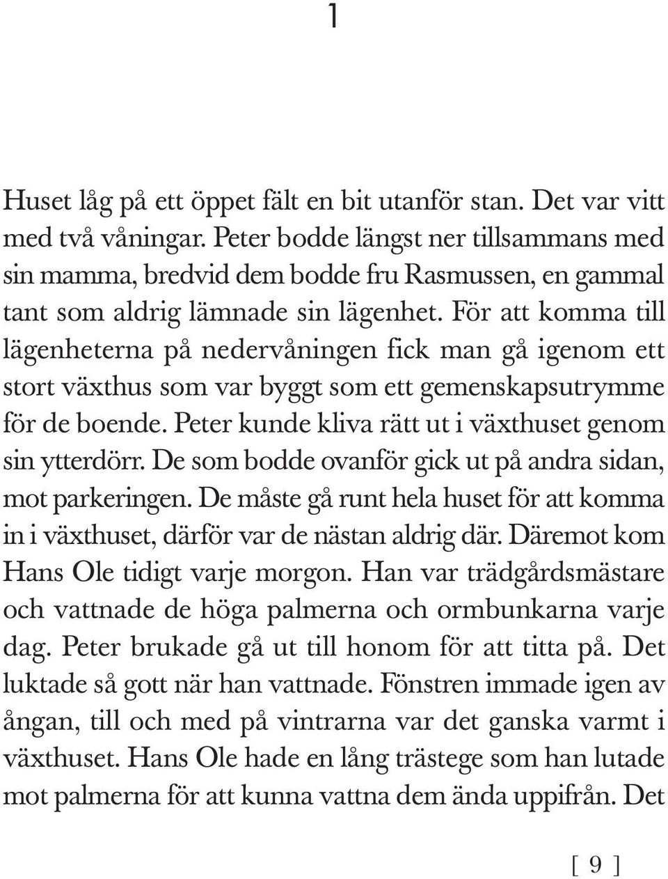 För att komma till lägenheterna på nedervåningen fick man gå igenom ett stort växthus som var byggt som ett gemenskapsutrymme för de boende. Peter kunde kliva rätt ut i växthuset genom sin ytter dörr.