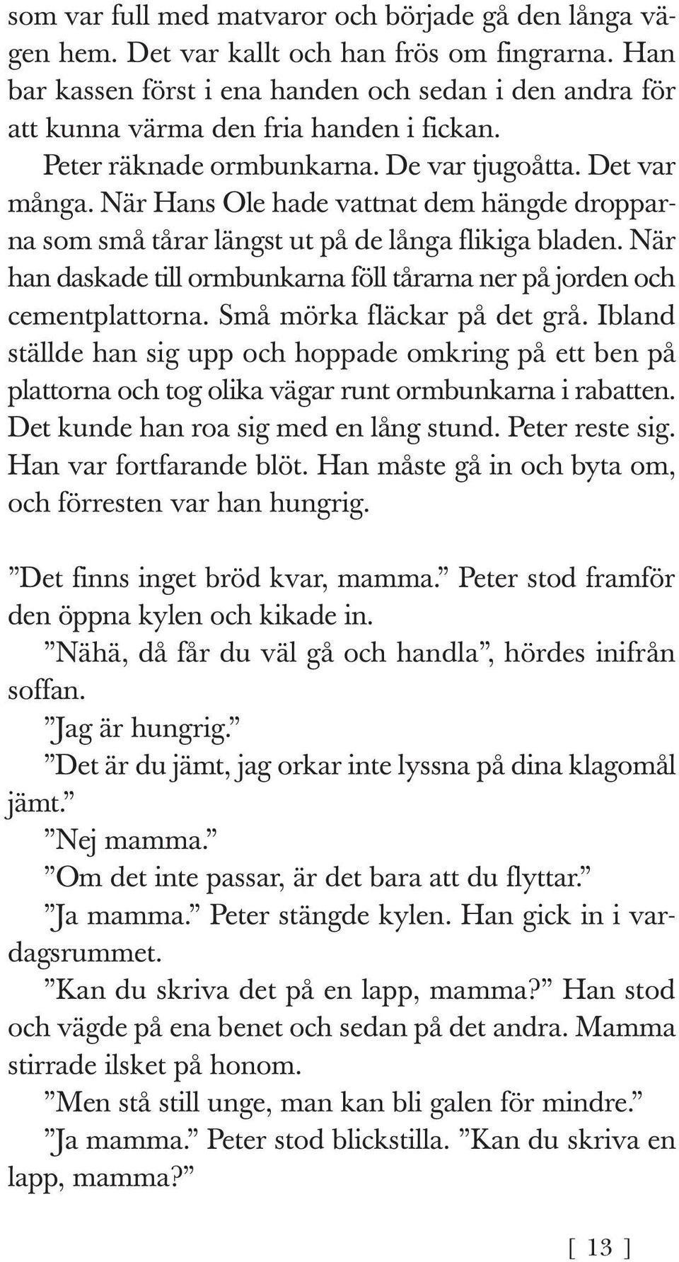 När Hans Ole hade vattnat dem hängde drop parna som små tårar längst ut på de långa flikiga bladen. När han daskade till ormbunkarna föll tårarna ner på jorden och cementplattorna.