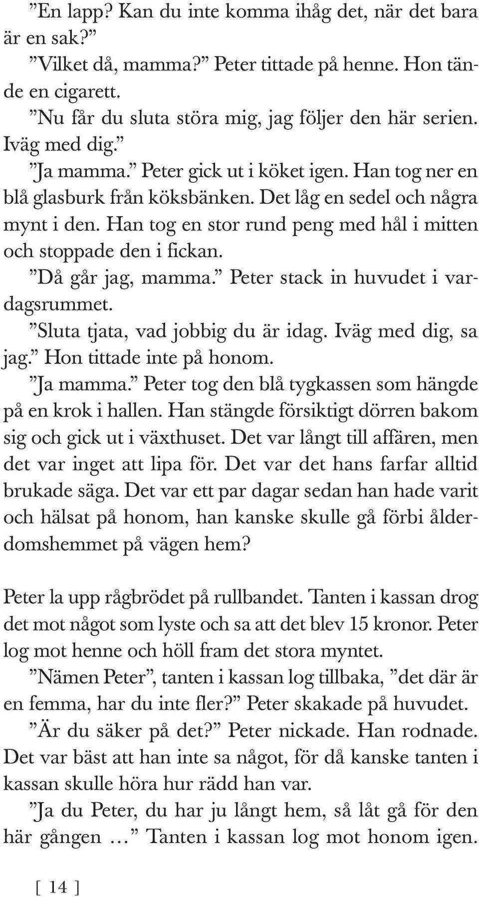 Då går jag, mamma. Peter stack in huvudet i vardagsrummet. Sluta tjata, vad jobbig du är idag. Iväg med dig, sa jag. Hon tittade inte på honom. Ja mamma.