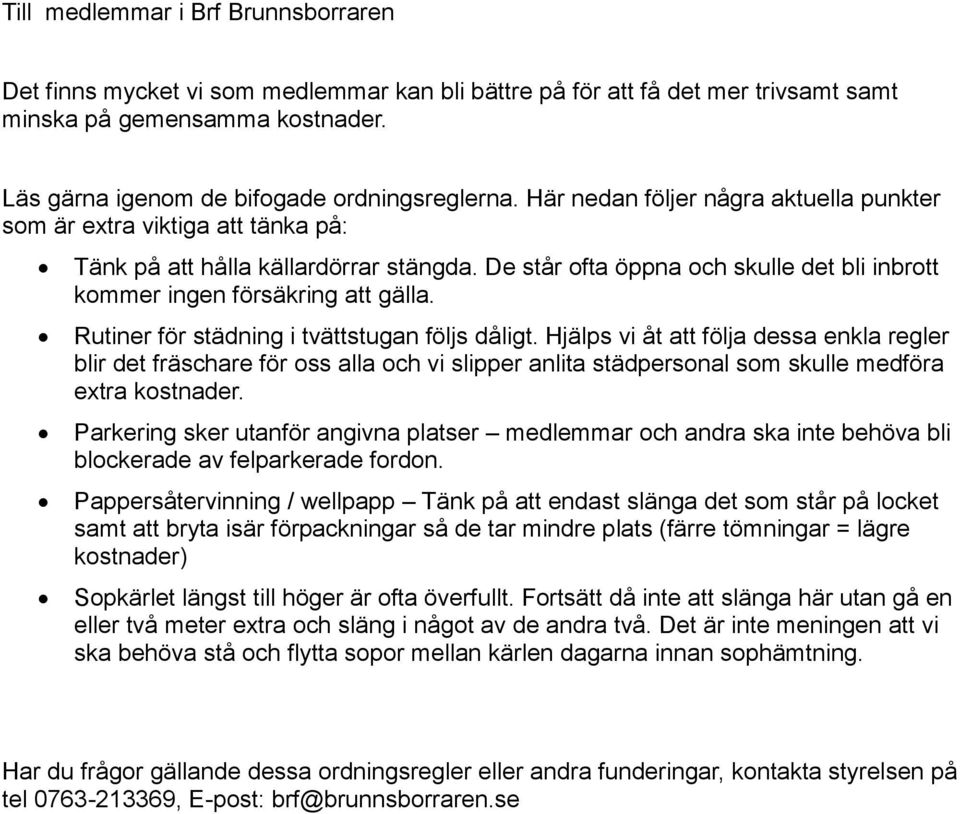 Rutiner för städning i tvättstugan följs dåligt. Hjälps vi åt att följa dessa enkla regler blir det fräschare för oss alla och vi slipper anlita städpersonal som skulle medföra extra kostnader.