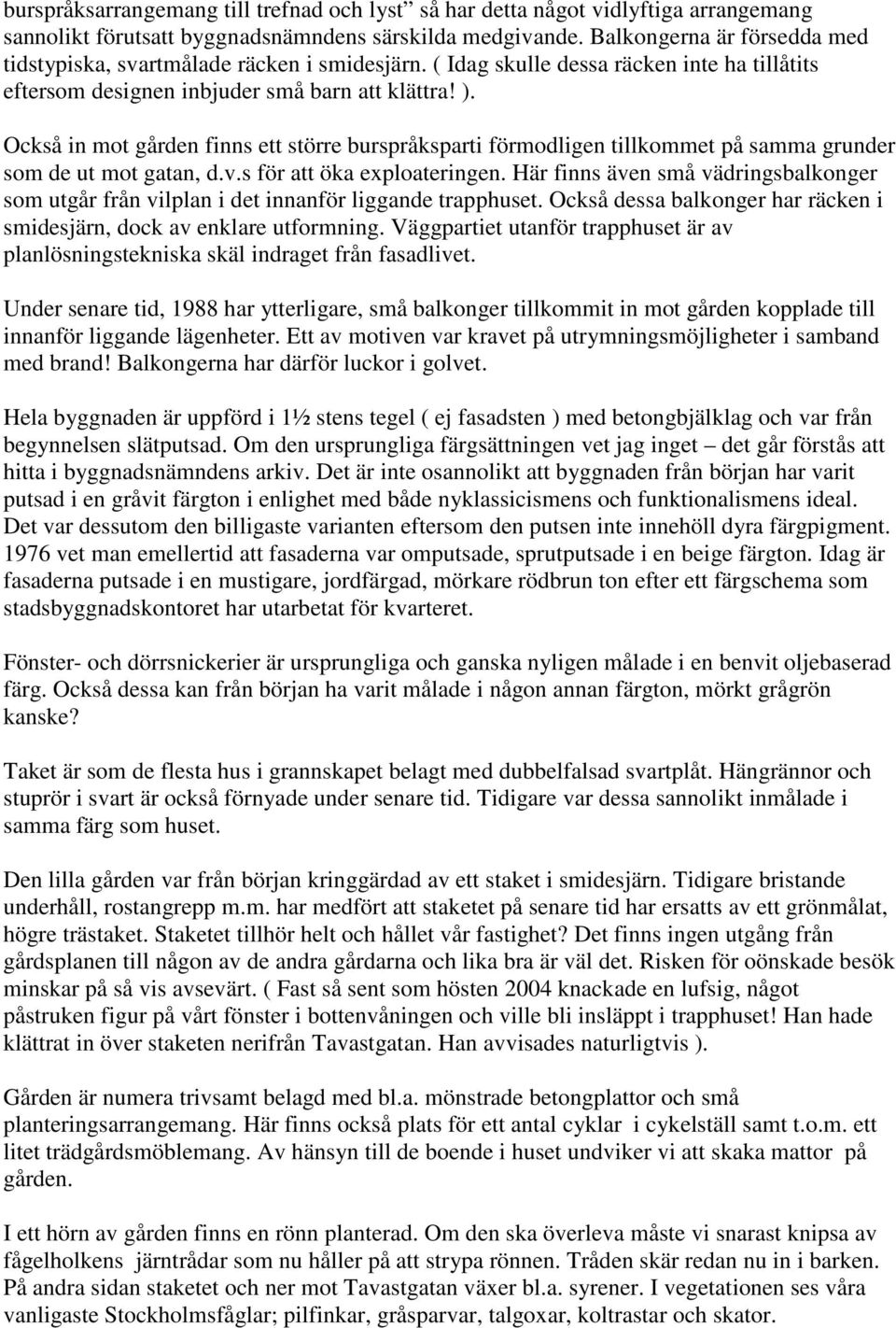 Också in mot gården finns ett större burspråksparti förmodligen tillkommet på samma grunder som de ut mot gatan, d.v.s för att öka exploateringen.