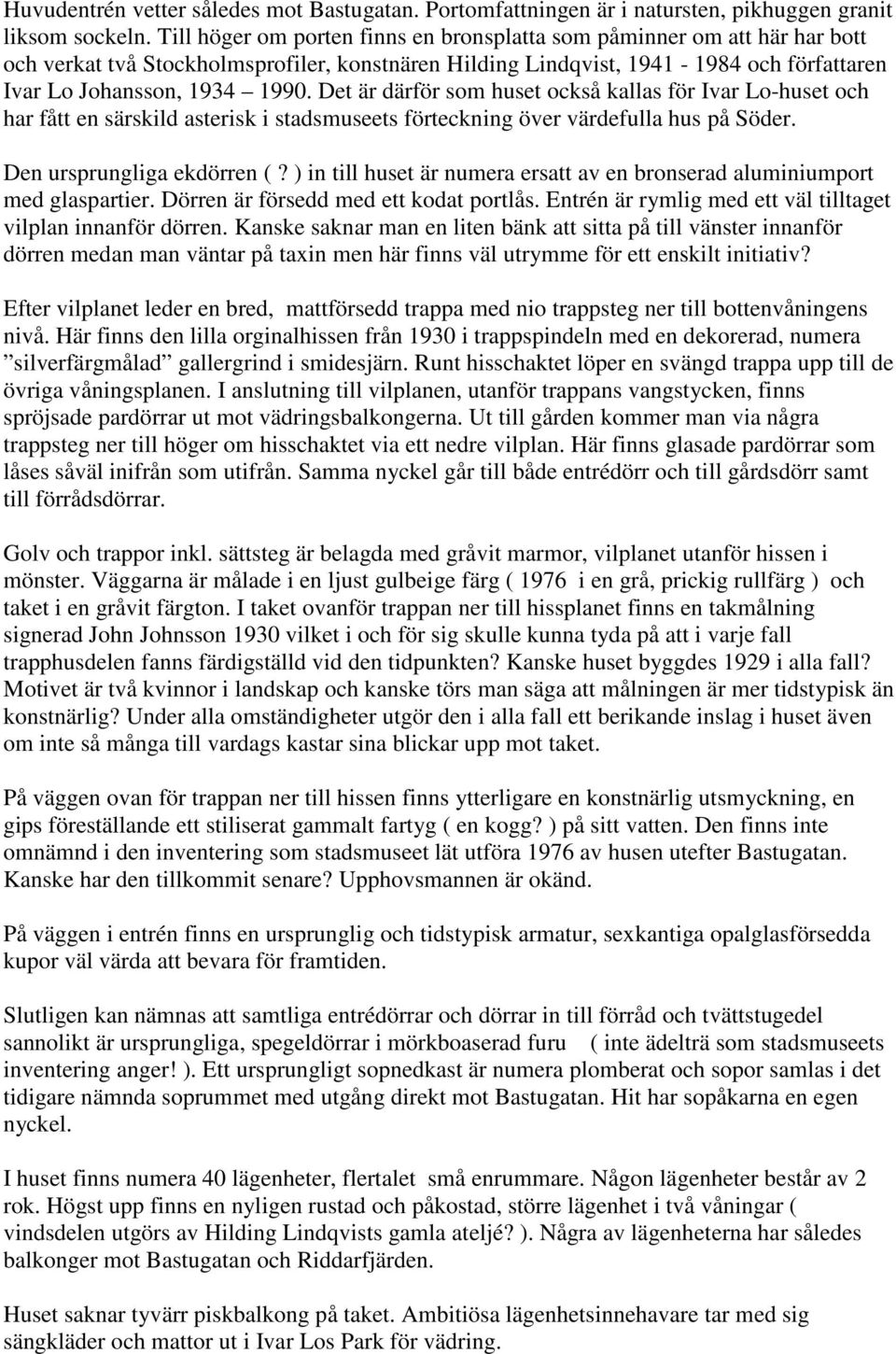 Det är därför som huset också kallas för Ivar Lo-huset och har fått en särskild asterisk i stadsmuseets förteckning över värdefulla hus på Söder. Den ursprungliga ekdörren (?