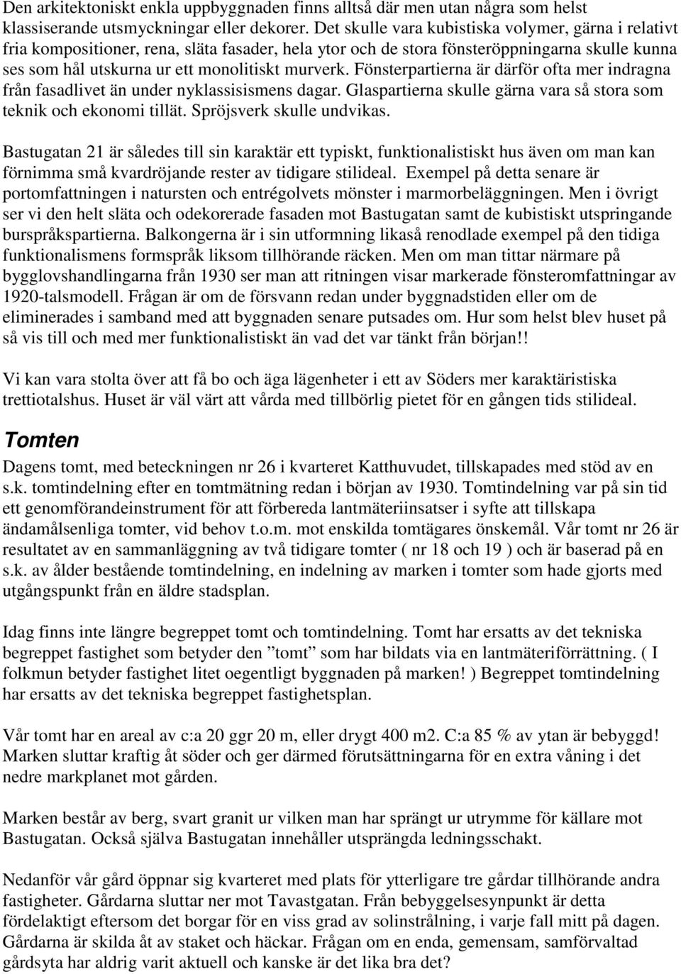 Fönsterpartierna är därför ofta mer indragna från fasadlivet än under nyklassisismens dagar. Glaspartierna skulle gärna vara så stora som teknik och ekonomi tillät. Spröjsverk skulle undvikas.