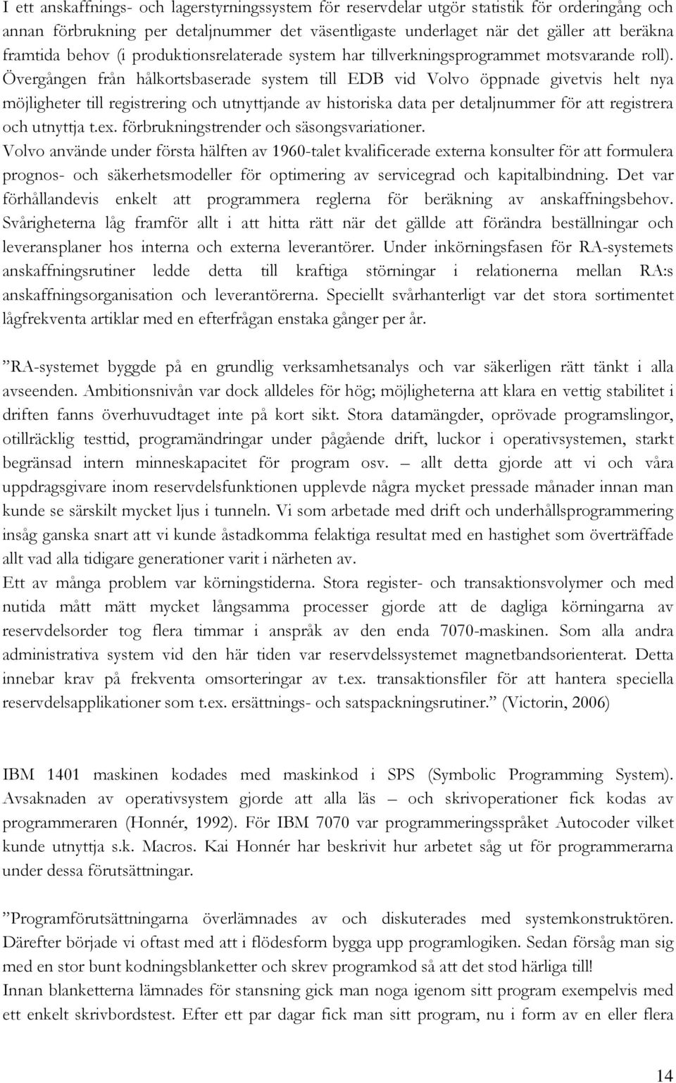 Övergången från hålkortsbaserade system till EDB vid Volvo öppnade givetvis helt nya möjligheter till registrering och utnyttjande av historiska data per detaljnummer för att registrera och utnyttja