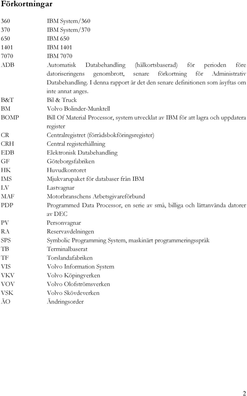 B&T Bil & Truck BM Volvo Bolinder-Munktell BOMP Bill Of Material Processor, system utvecklat av IBM för att lagra och uppdatera register CR Centralregistret (förrådsbokföringsregister) CRH Central