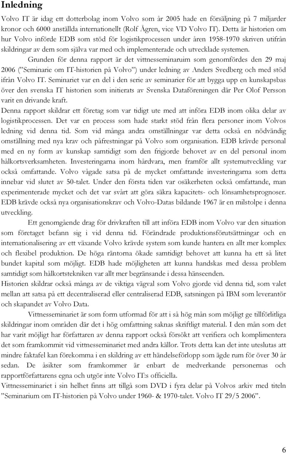 Grunden för denna rapport är det vittnesseminaruim som genomfördes den 29 maj 2006 ( Seminarie om IT-historien på Volvo ) under ledning av Anders Svedberg och med stöd ifrån Volvo IT.