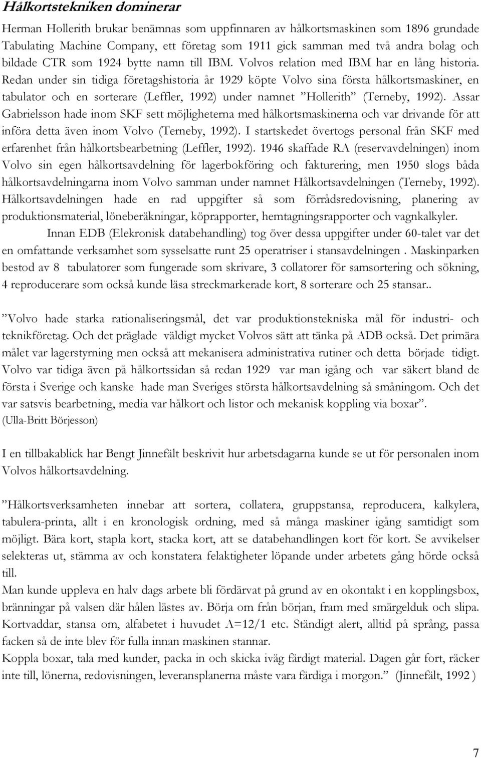 Redan under sin tidiga företagshistoria år 1929 köpte Volvo sina första hålkortsmaskiner, en tabulator och en sorterare (Leffler, 1992) under namnet Hollerith (Terneby, 1992).