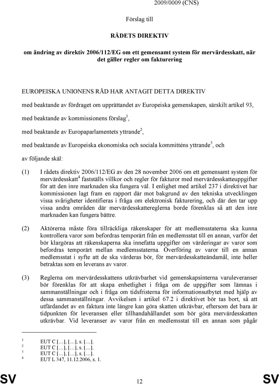 beaktande av Europeiska ekonomiska och sociala kommitténs yttrande 3, och av följande skäl: (1) I rådets direktiv 2006/112/EG av den 28 november 2006 om ett gemensamt system för mervärdesskatt 4