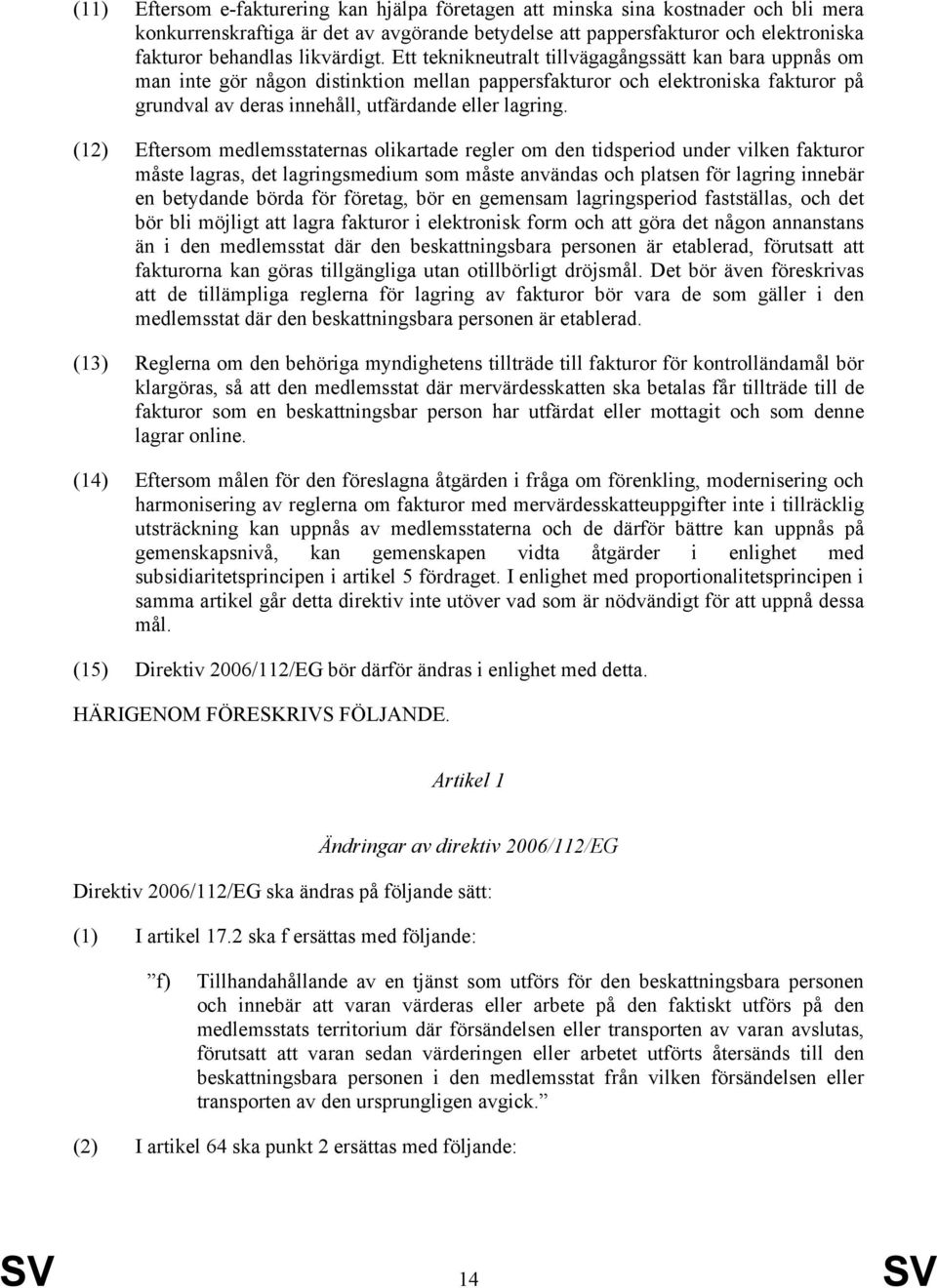 Ett teknikneutralt tillvägagångssätt kan bara uppnås om man inte gör någon distinktion mellan pappersfakturor och elektroniska fakturor på grundval av deras innehåll, utfärdande eller lagring.