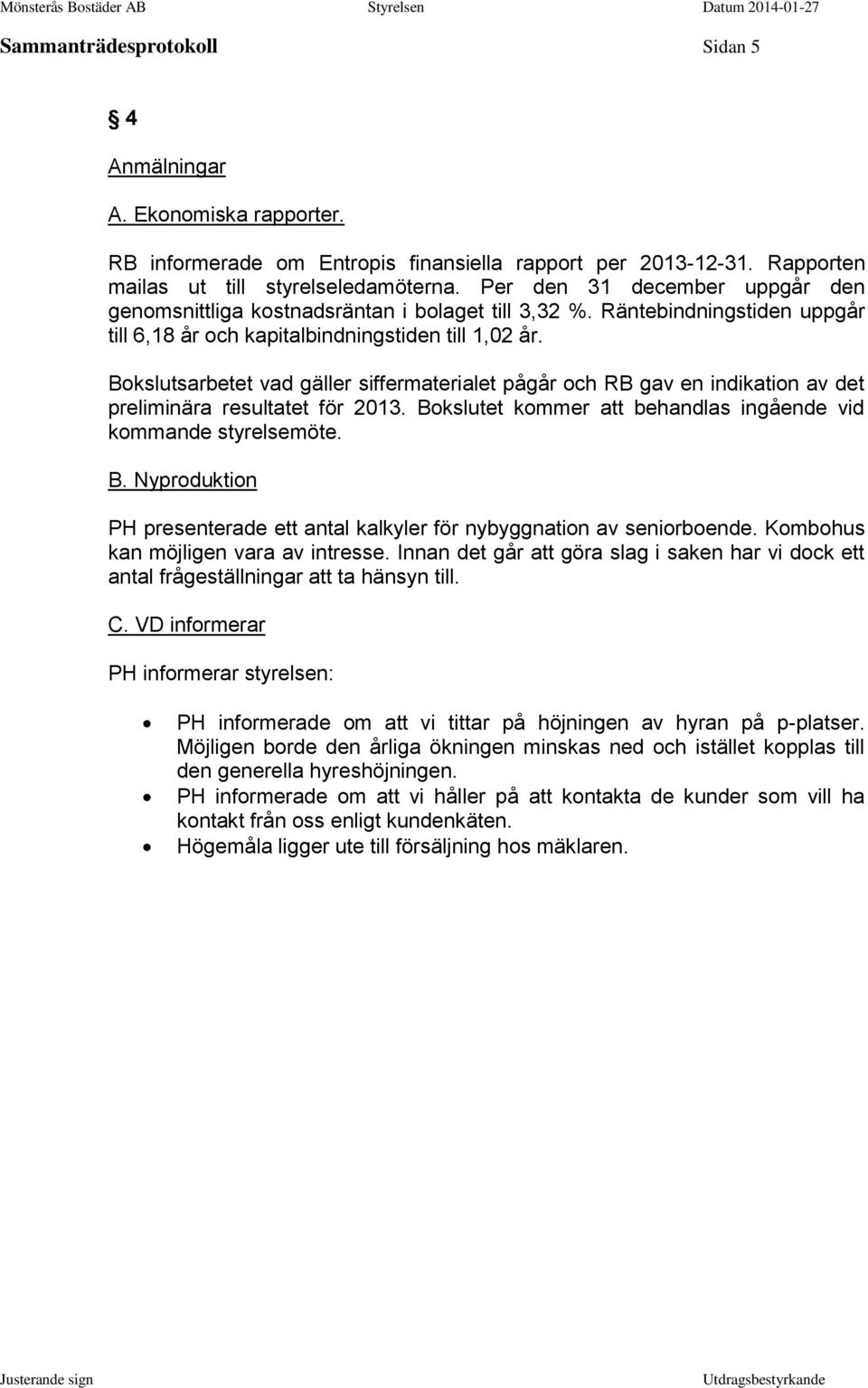 Bokslutsarbetet vad gäller siffermaterialet pågår och RB gav en indikation av det preliminära resultatet för 2013. Bokslutet kommer att behandlas ingående vid kommande styrelsemöte. B. Nyproduktion PH presenterade ett antal kalkyler för nybyggnation av seniorboende.