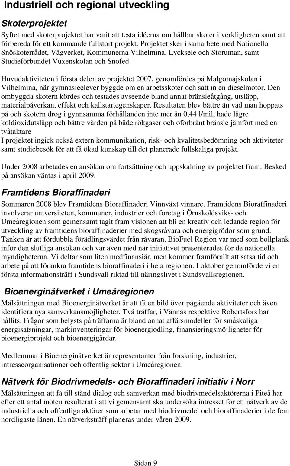 Huvudaktiviteten i första delen av projektet 2007, genomfördes på Malgomajskolan i Vilhelmina, när gymnasieelever byggde om en arbetsskoter och satt in en dieselmotor.