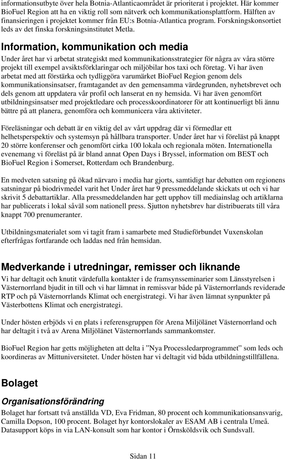 Information, kommunikation och media Under året har vi arbetat strategiskt med kommunikationsstrategier för några av våra större projekt till exempel avsiktsförklaringar och miljöbilar hos taxi och