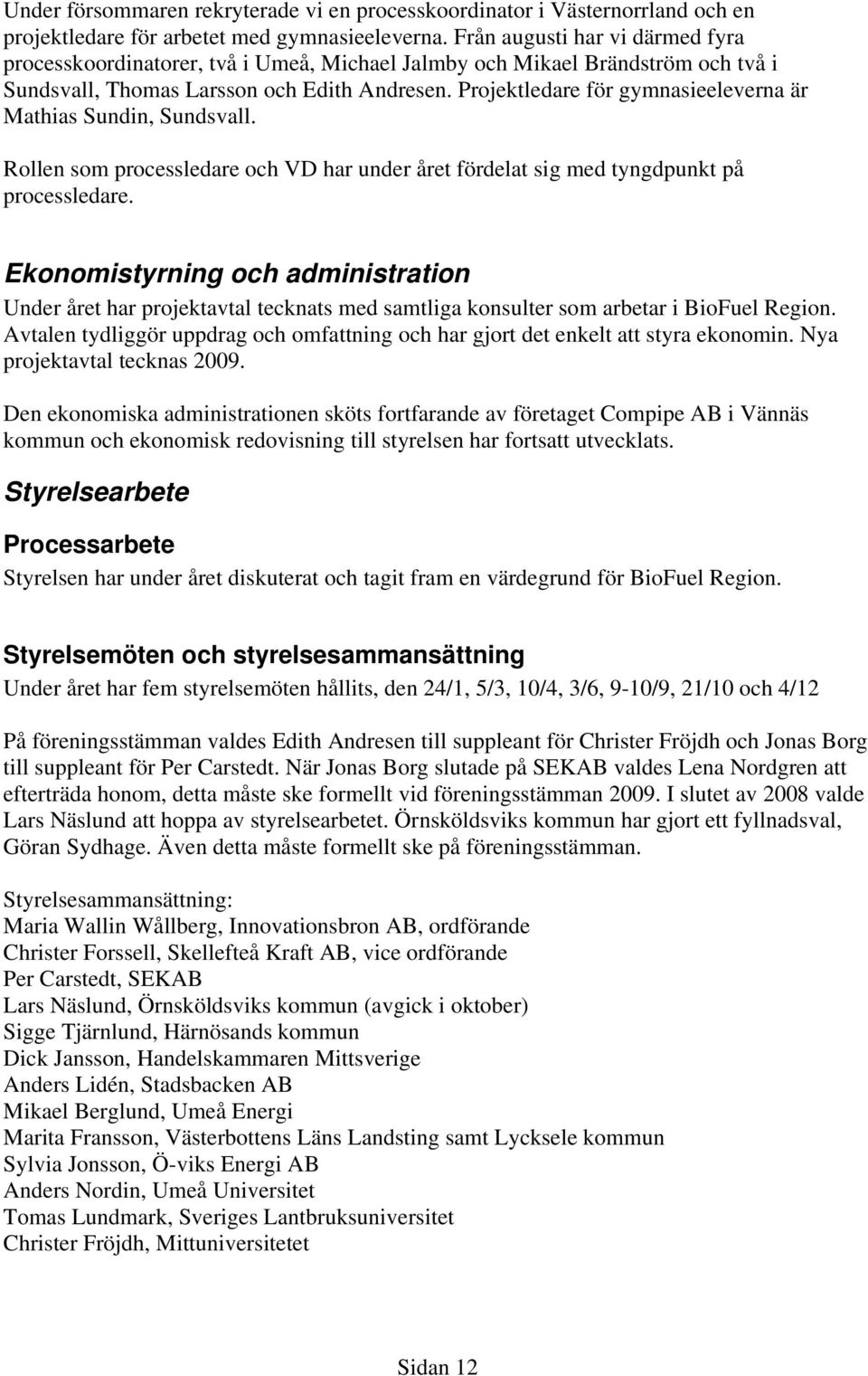 Projektledare för gymnasieeleverna är Mathias Sundin, Sundsvall. Rollen som processledare och VD har under året fördelat sig med tyngdpunkt på processledare.