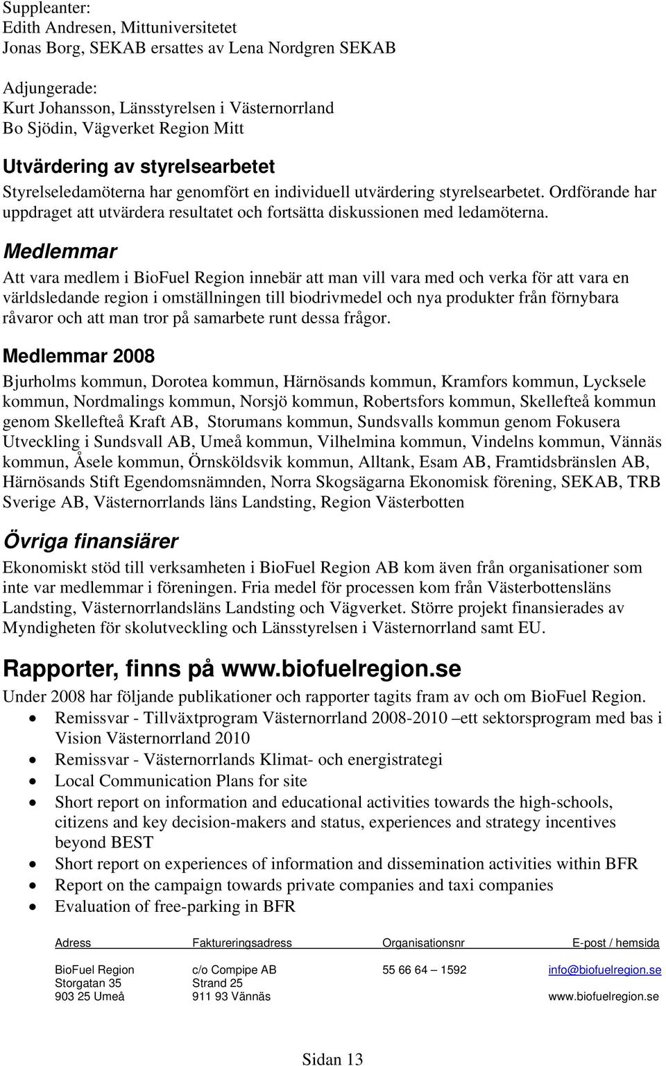 Ordförande har uppdraget att utvärdera resultatet och fortsätta diskussionen med ledamöterna.