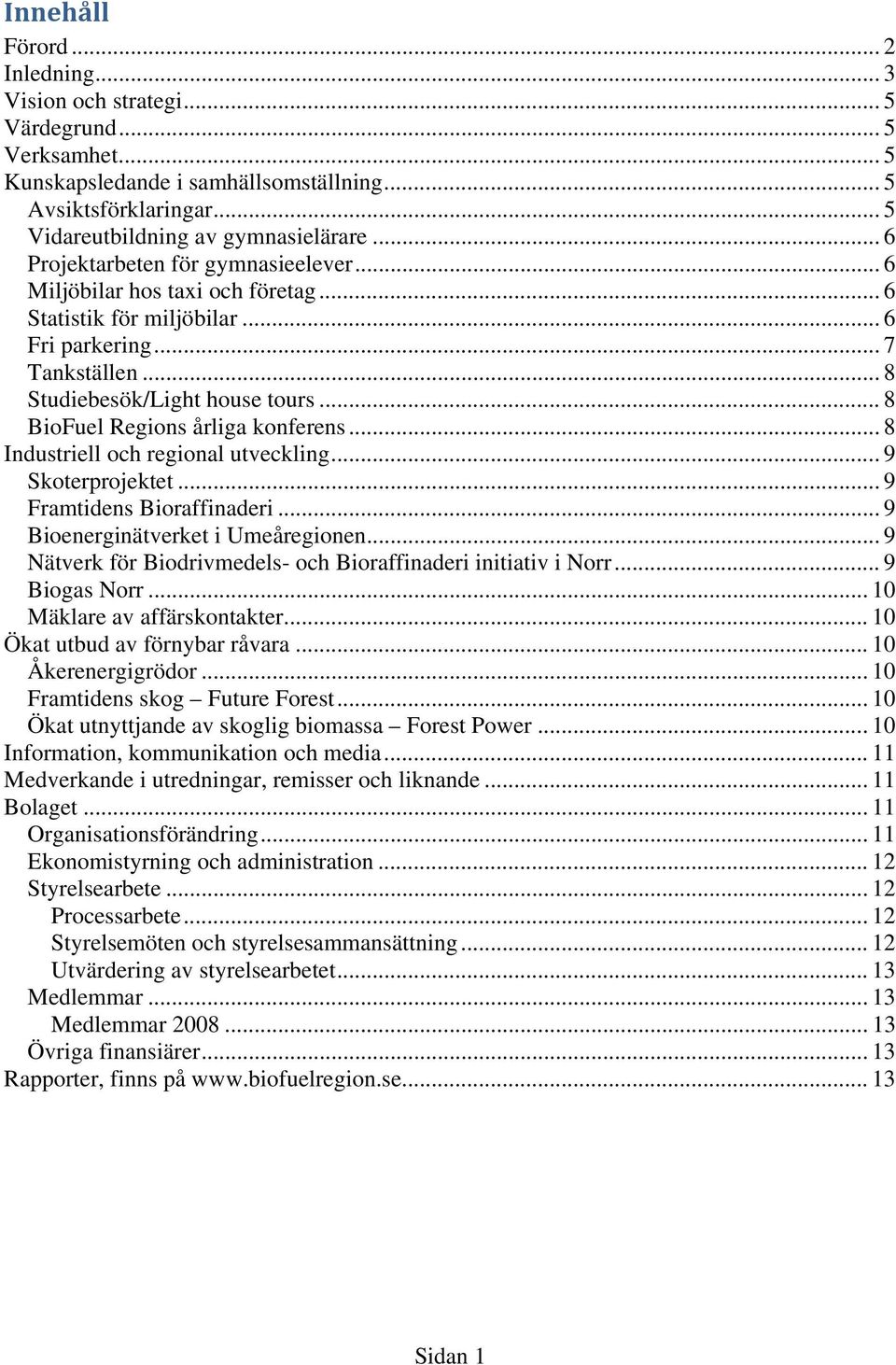 .. 8 BioFuel Regions årliga konferens... 8 Industriell och regional utveckling... 9 Skoterprojektet... 9 Framtidens Bioraffinaderi... 9 Bioenerginätverket i Umeåregionen.