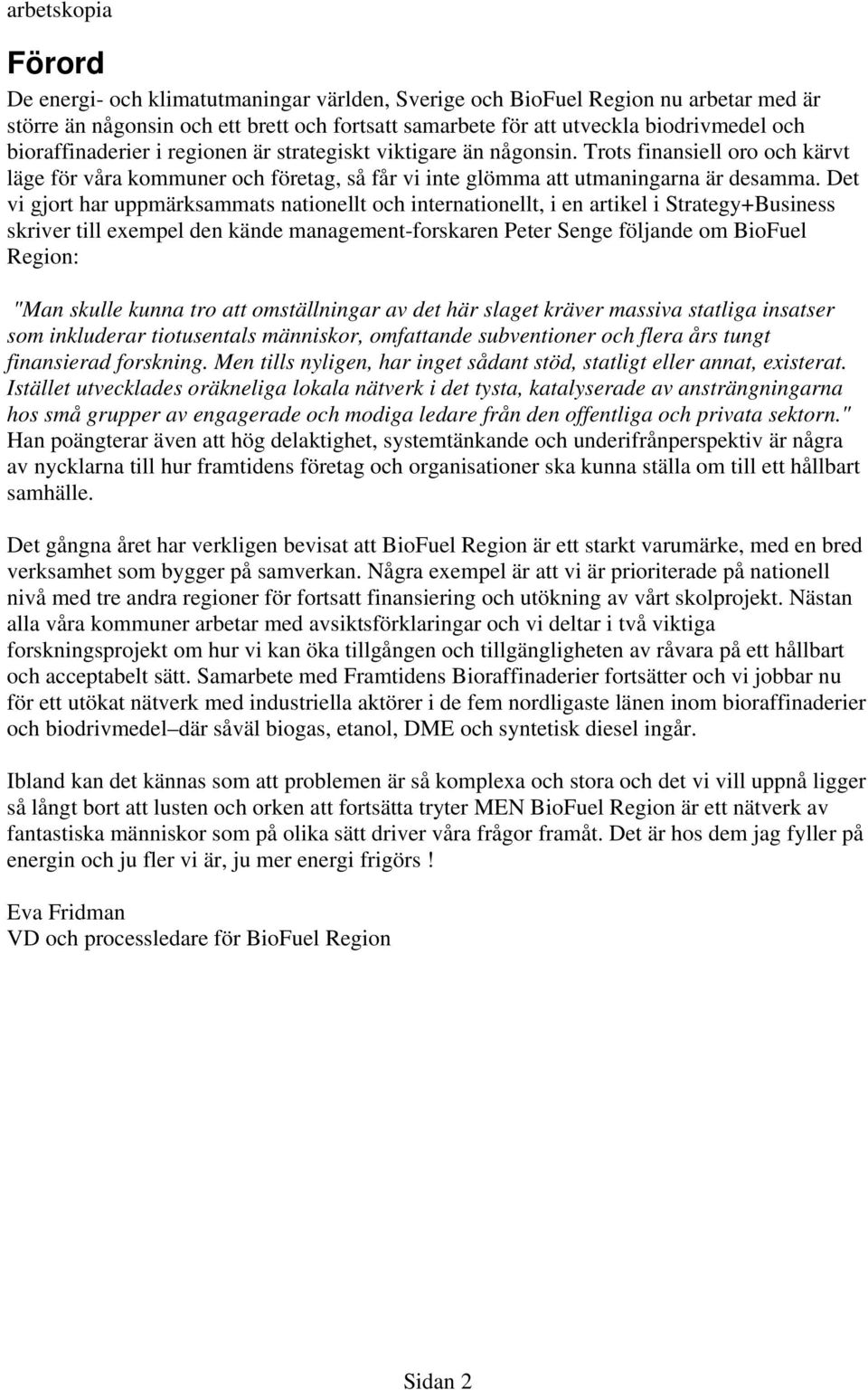 Det vi gjort har uppmärksammats nationellt och internationellt, i en artikel i Strategy+Business skriver till exempel den kände management-forskaren Peter Senge följande om BioFuel Region: "Man