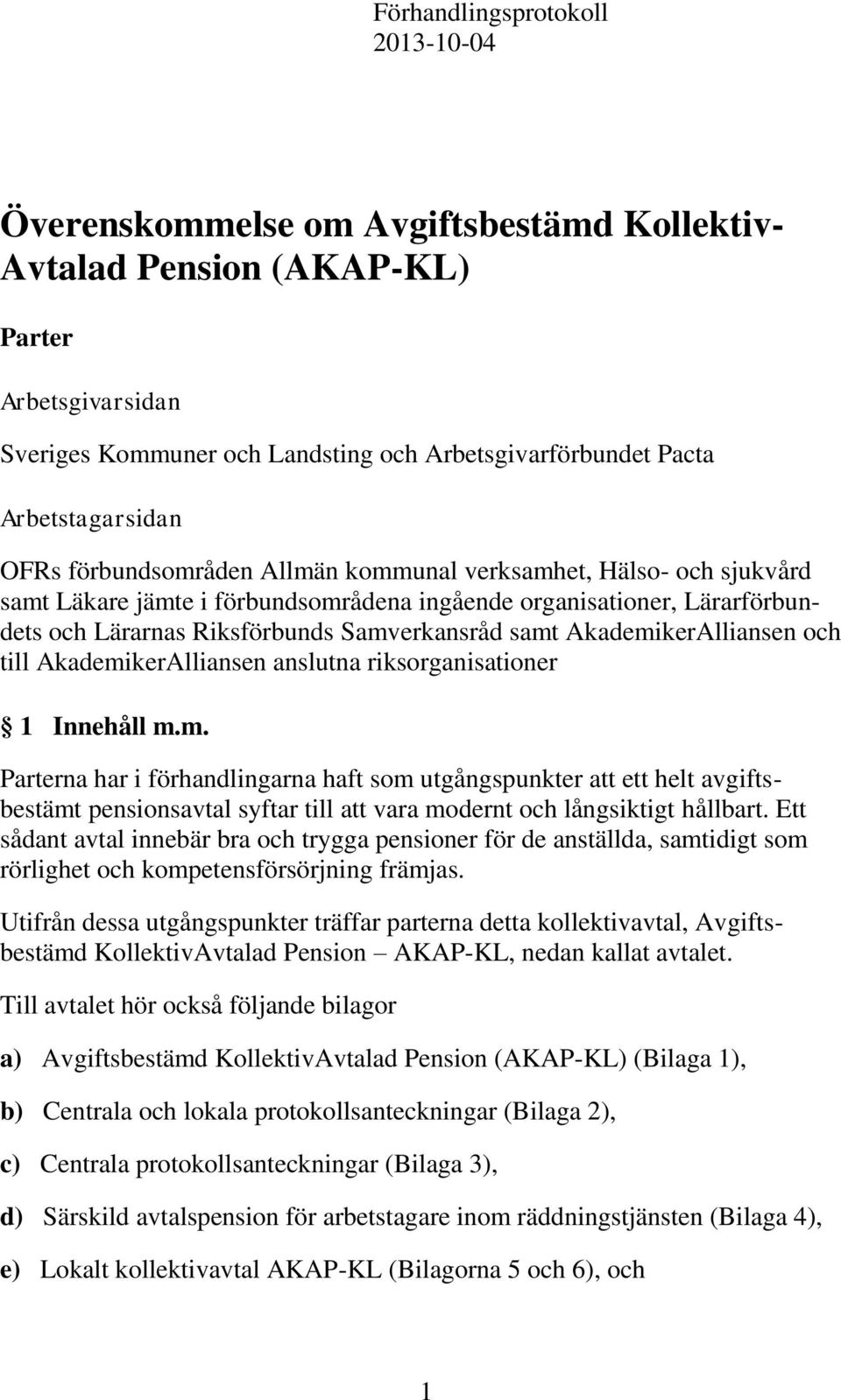 Samverkansråd samt AkademikerAlliansen och till AkademikerAlliansen anslutna riksorganisationer 1 Innehåll m.m. Parterna har i förhandlingarna haft som utgångspunkter att ett helt avgiftsbestämt pensionsavtal syftar till att vara modernt och långsiktigt hållbart.