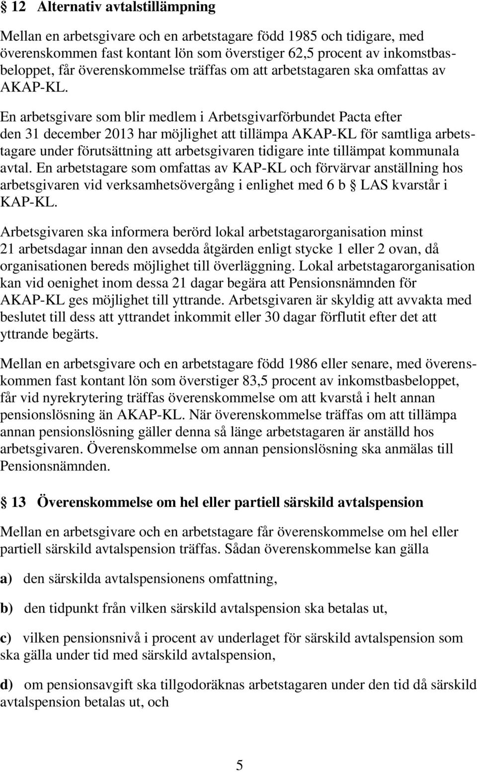 En arbetsgivare som blir medlem i Arbetsgivarförbundet Pacta efter den 31 december 2013 har möjlighet att tillämpa AKAP-KL för samtliga arbetstagare under förutsättning att arbetsgivaren tidigare