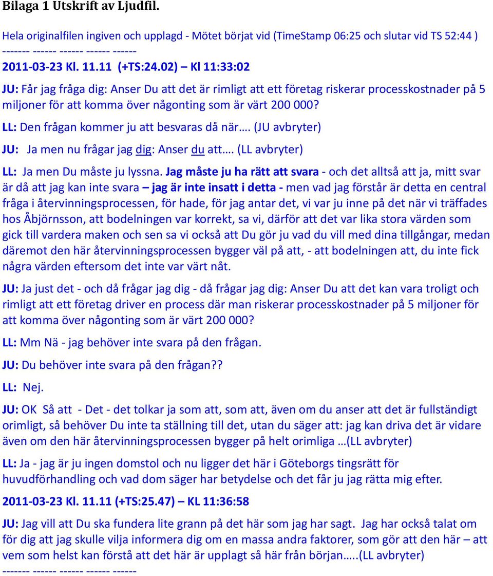 LL: Den frågan kommer ju att besvaras då när. (JU avbryter) JU: Ja men nu frågar jag dig: Anser du att. (LL avbryter) LL: Ja men Du måste ju lyssna.