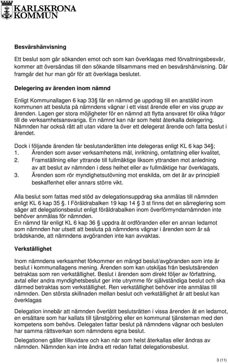 Delegering av ärenden inom nämnd Enligt Kommunallagen 6 kap 33 får en nämnd ge uppdrag till en anställd inom kommunen att besluta på nämndens vägnar i ett visst ärende eller en viss grupp av ärenden.