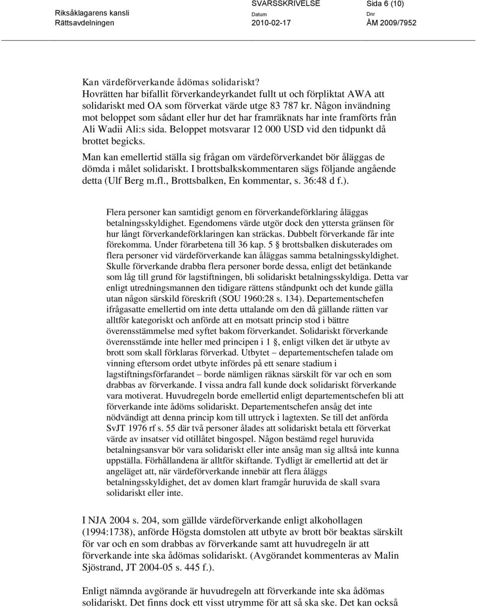 Man kan emellertid ställa sig frågan om värdeförverkandet bör åläggas de dömda i målet solidariskt. I brottsbalkskommentaren sägs följande angående detta (Ulf Berg m.fl.