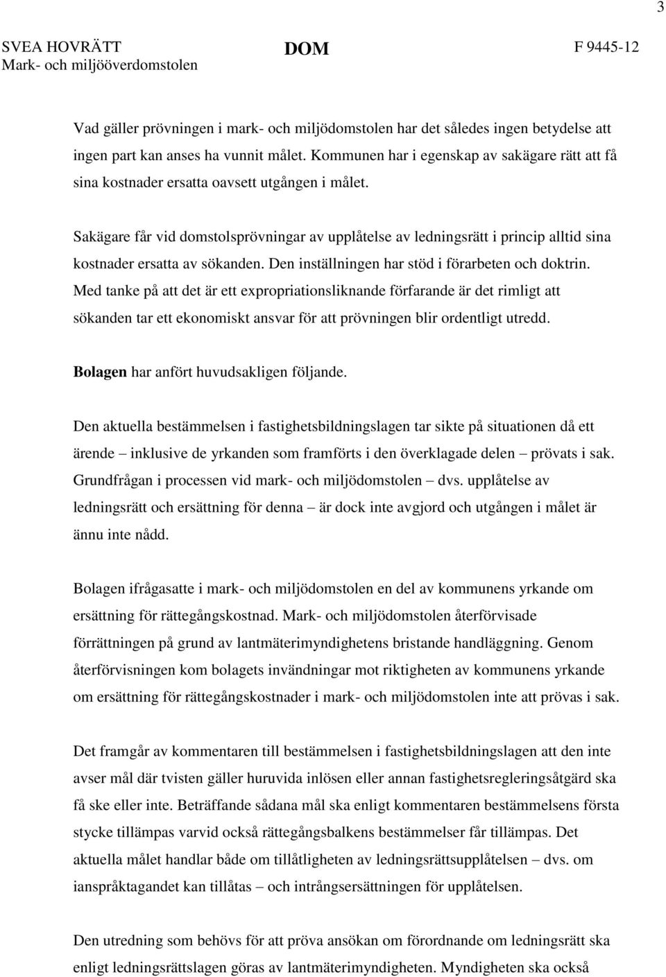 Sakägare får vid domstolsprövningar av upplåtelse av ledningsrätt i princip alltid sina kostnader ersatta av sökanden. Den inställningen har stöd i förarbeten och doktrin.