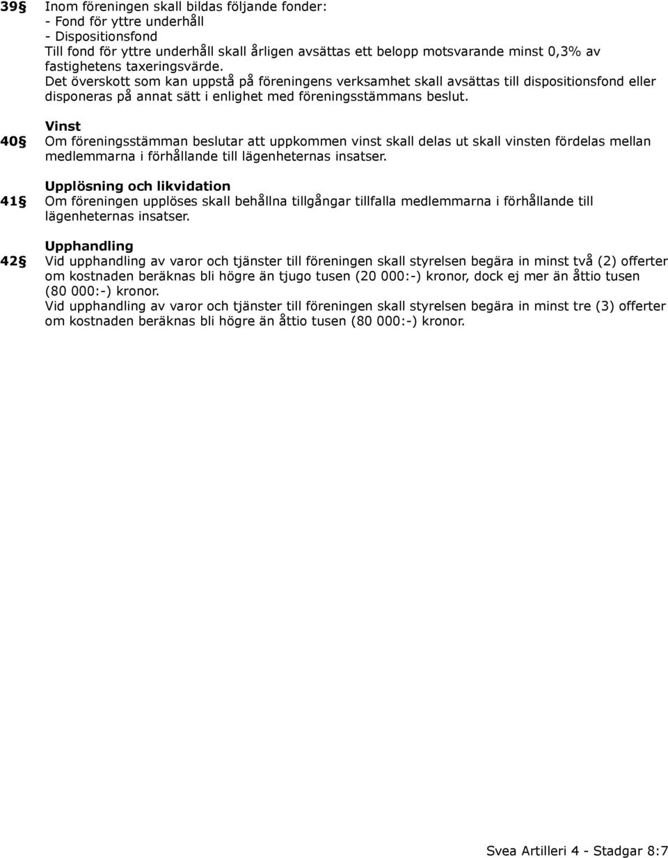 Vinst 40 Om föreningsstämman beslutar att uppkommen vinst skall delas ut skall vinsten fördelas mellan medlemmarna i förhållande till lägenheternas insatser.