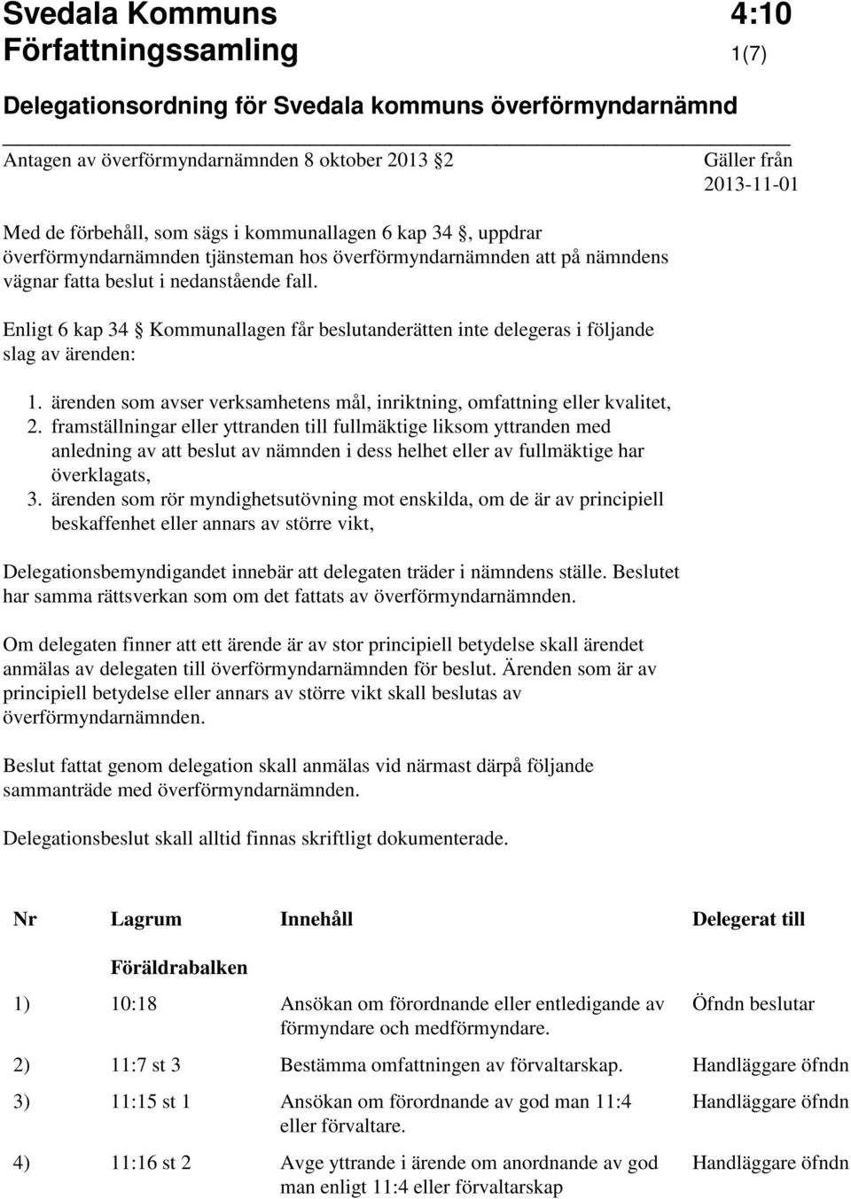 Enligt 6 kap 34 Kommunallagen får beslutanderätten inte delegeras i följande slag av ärenden: 1. ärenden som avser verksamhetens mål, inriktning, omfattning eller kvalitet, 2.