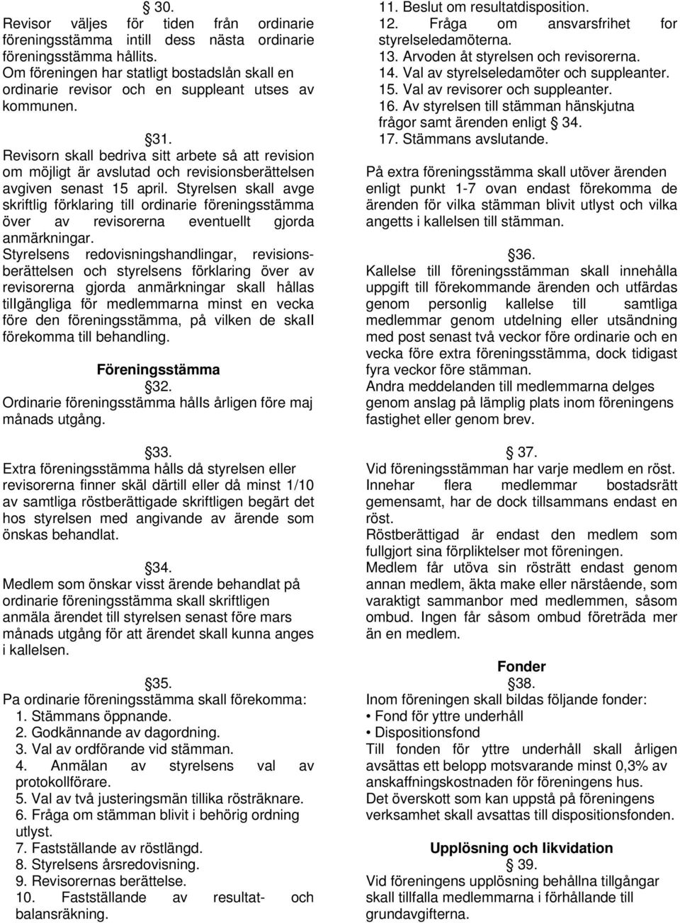 Revisorn skall bedriva sitt arbete så att revision om möjligt är avslutad och revisionsberättelsen avgiven senast 15 april.